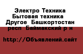 Электро-Техника Бытовая техника - Другое. Башкортостан респ.,Баймакский р-н